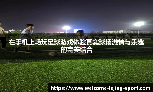 在手机上畅玩足球游戏体验真实球场激情与乐趣的完美结合